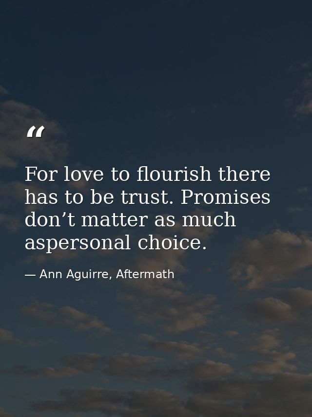 For love to flourish there has to be trust. Promises don’t matter as much aspersonal choice. — Ann Aguirre, Aftermath
