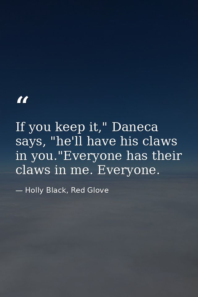 If you keep it," Daneca says, "he'll have his claws in you."Everyone has their claws in me. Everyone. — Holly Black, Red Glove