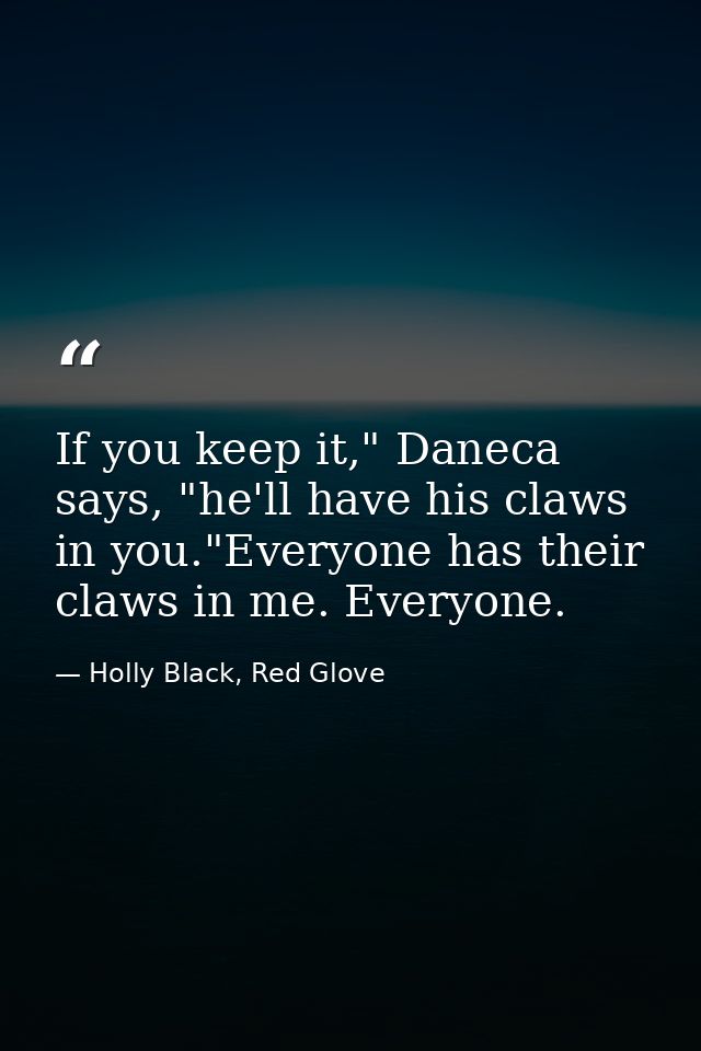 If you keep it," Daneca says, "he'll have his claws in you."Everyone has their claws in me. Everyone. — Holly Black, Red Glove