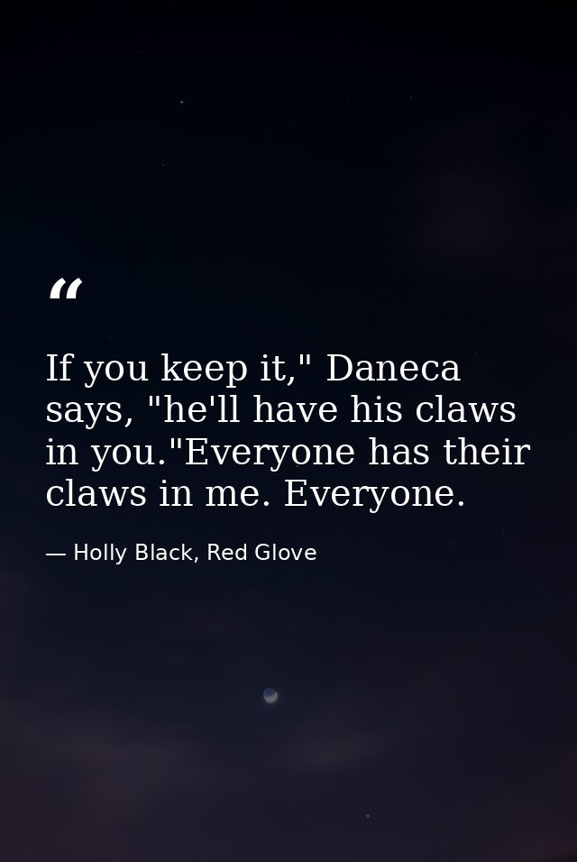 If you keep it," Daneca says, "he'll have his claws in you."Everyone has their claws in me. Everyone. — Holly Black, Red Glove