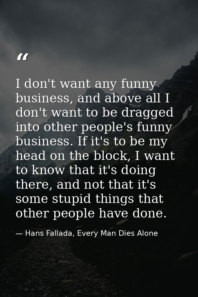 I don't want any funny business, and above all I don't want to be dragged into other people's funny business. If it's to — Hans Fallada, Every Man Dies Alone