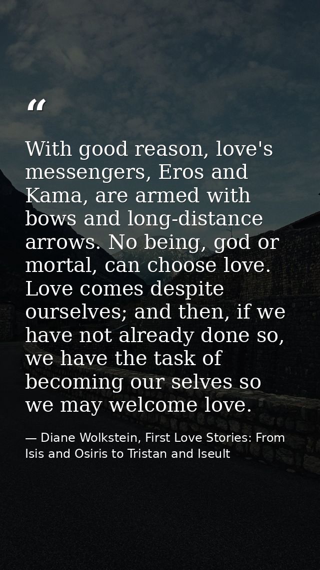 With good reason, love's messengers, Eros and Kama, are armed with bows and long-distance arrows. No being, god or morta — Diane Wolkstein, First Love Stories: From Isis and Osiris to Tristan and Iseult