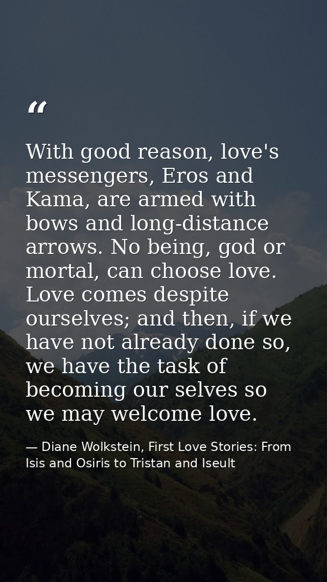 With good reason, love's messengers, Eros and Kama, are armed with bows and long-distance arrows. No being, god or morta — Diane Wolkstein, First Love Stories: From Isis and Osiris to Tristan and Iseult
