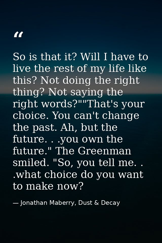 So is that it? Will I have to live the rest of my life like this? Not doing the right thing? Not saying the right words? — Jonathan Maberry, Dust & Decay