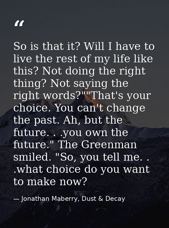 So is that it? Will I have to live the rest of my life like this? Not doing the right thing? Not saying the right words? — Jonathan Maberry, Dust & Decay