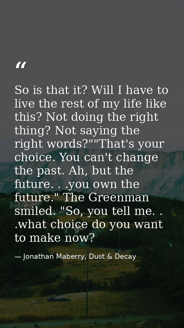 So is that it? Will I have to live the rest of my life like this? Not doing the right thing? Not saying the right words? — Jonathan Maberry, Dust & Decay