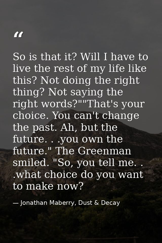 So is that it? Will I have to live the rest of my life like this? Not doing the right thing? Not saying the right words? — Jonathan Maberry, Dust & Decay