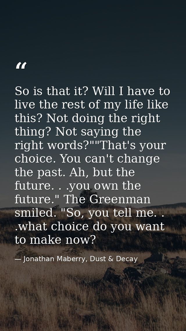 So is that it? Will I have to live the rest of my life like this? Not doing the right thing? Not saying the right words? — Jonathan Maberry, Dust & Decay