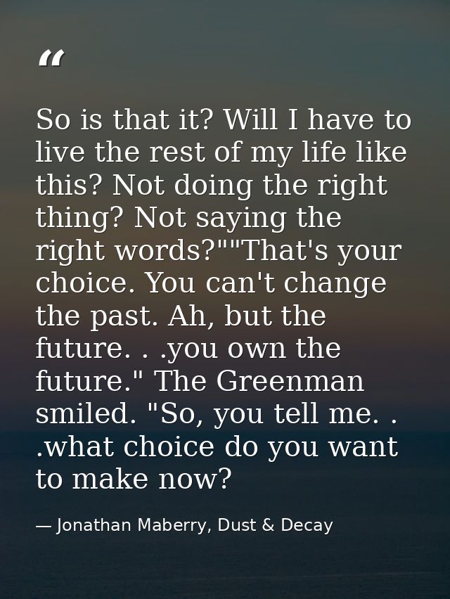 So is that it? Will I have to live the rest of my life like this? Not doing the right thing? Not saying the right words? — Jonathan Maberry, Dust & Decay