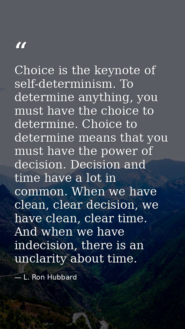 Choice is the keynote of self-determinism. To determine anything, you must have the choice to determine. Choice to deter — L. Ron Hubbard