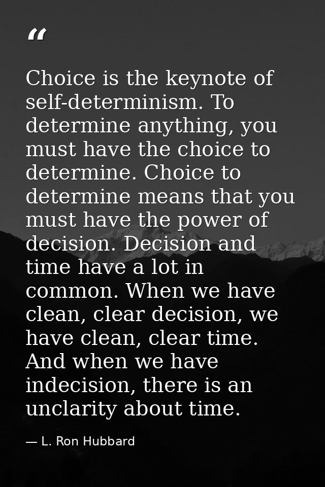 Choice is the keynote of self-determinism. To determine anything, you must have the choice to determine. Choice to deter — L. Ron Hubbard