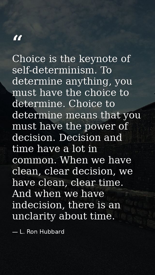 Choice is the keynote of self-determinism. To determine anything, you must have the choice to determine. Choice to deter — L. Ron Hubbard