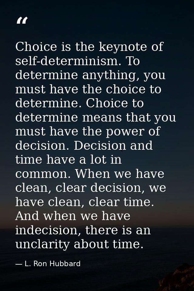 Choice is the keynote of self-determinism. To determine anything, you must have the choice to determine. Choice to deter — L. Ron Hubbard