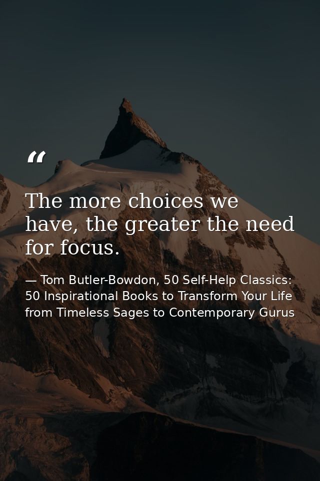 The more choices we have, the greater the need for focus. — Tom Butler-Bowdon, 50 Self-Help Classics: 50 Inspirational Books to Transform Your Life from Timeless Sages to Contemporary Gurus