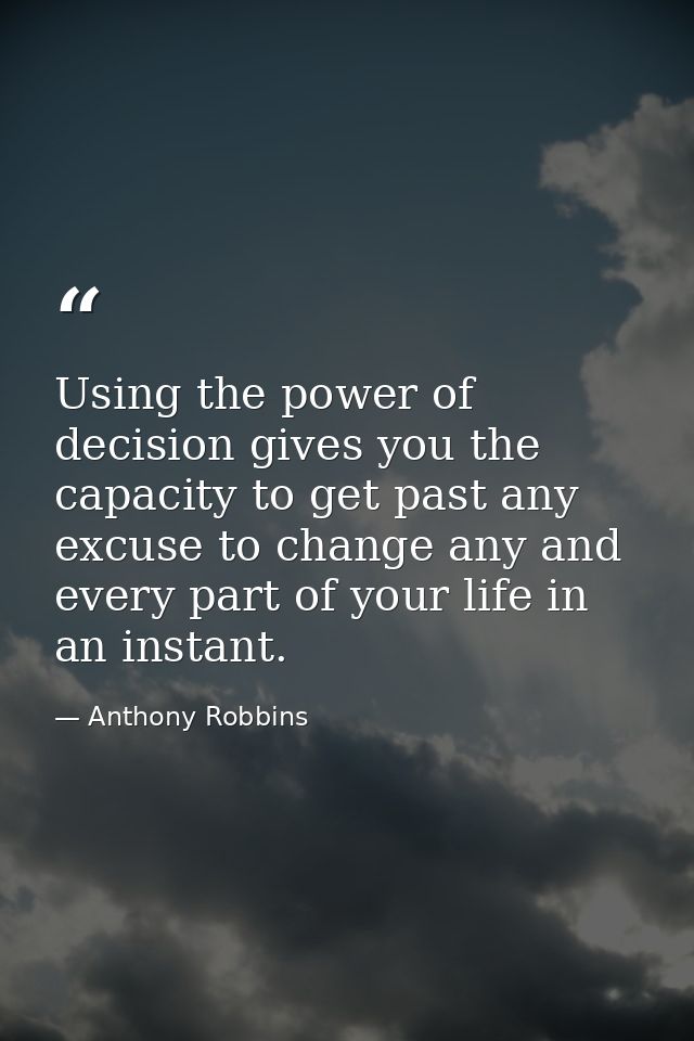 Using the power of decision gives you the capacity to get past any excuse to change any and every part of your life in a — Anthony Robbins