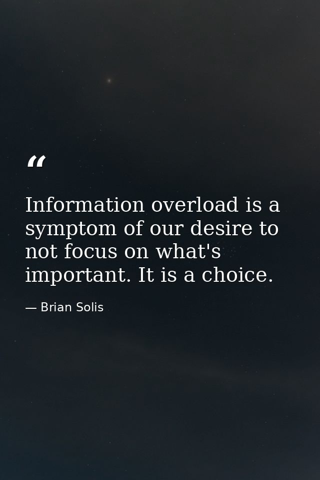 Information overload is a symptom of our desire to not focus on what's important. It is a choice. — Brian Solis