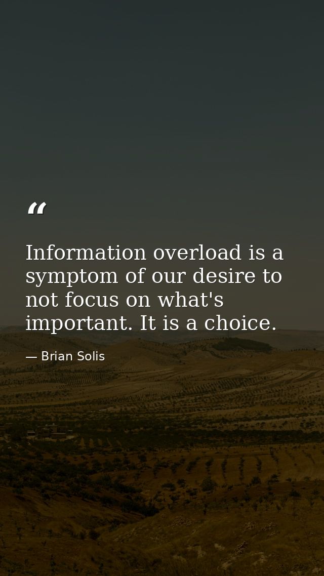 Information overload is a symptom of our desire to not focus on what's important. It is a choice. — Brian Solis