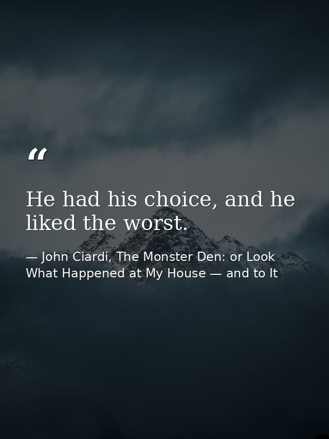 He had his choice, and he liked the worst. — John Ciardi, The Monster Den: or Look What Happened at My House — and to It