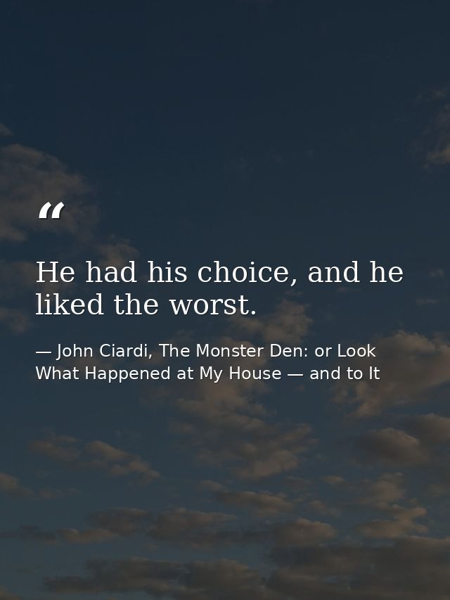 He had his choice, and he liked the worst. — John Ciardi, The Monster Den: or Look What Happened at My House — and to It