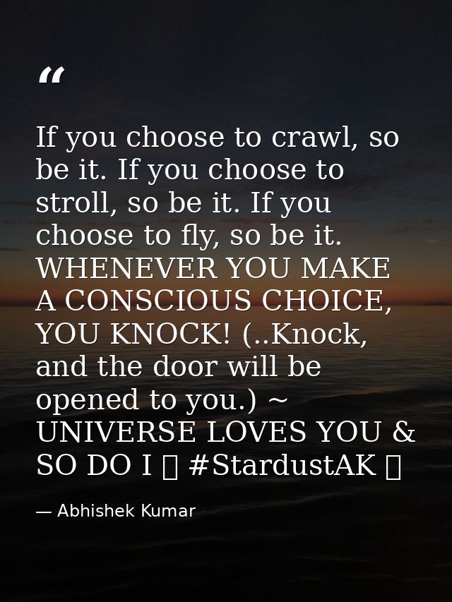 If you choose to crawl, so be it. If you choose to stroll, so be it. If you choose to fly, so be it. WHENEVER YOU MAKE A — Abhishek Kumar