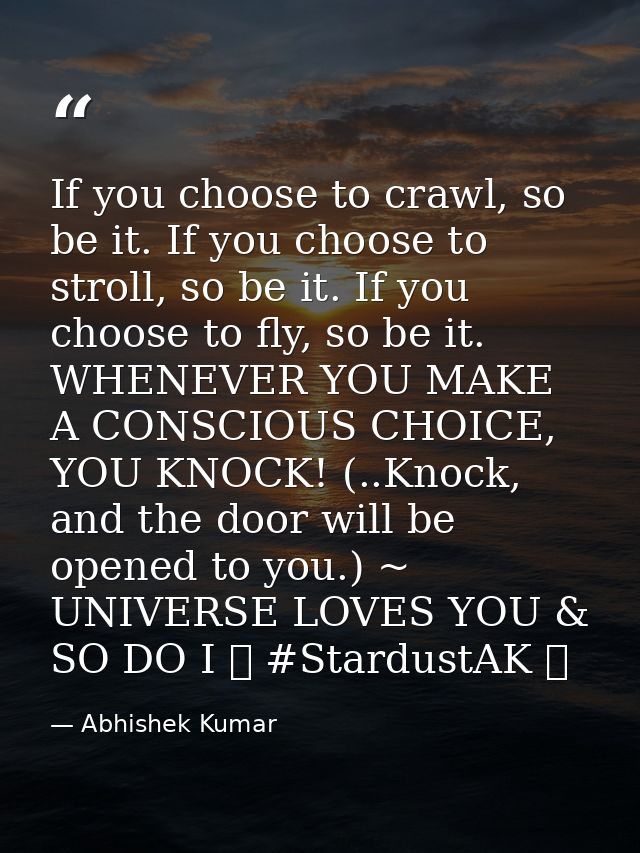 If you choose to crawl, so be it. If you choose to stroll, so be it. If you choose to fly, so be it. WHENEVER YOU MAKE A — Abhishek Kumar