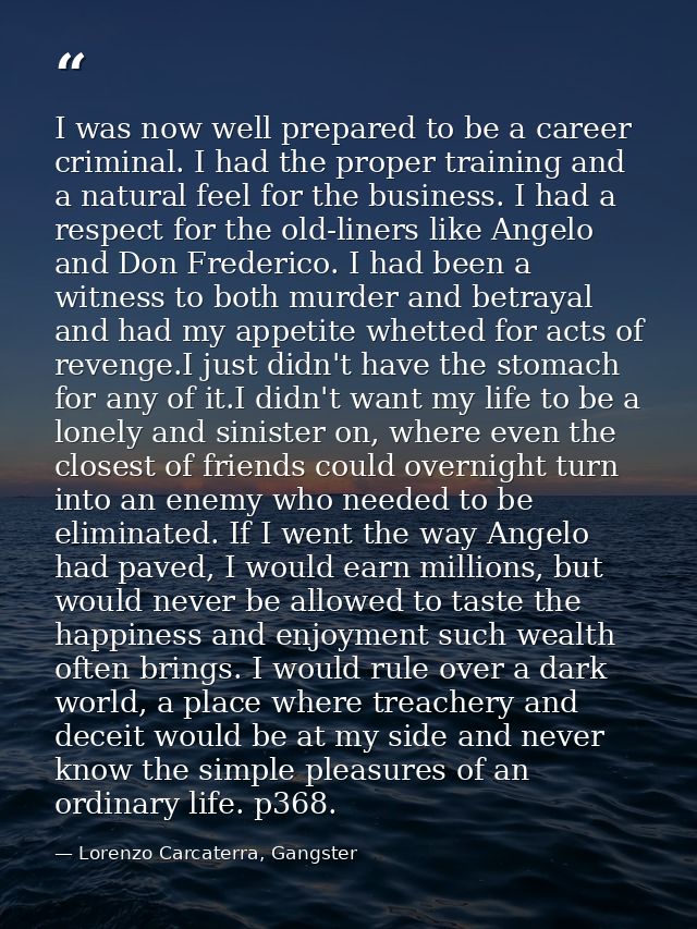 I was now well prepared to be a career criminal. I had the proper training and a natural feel for the business. I had a  — Lorenzo Carcaterra, Gangster