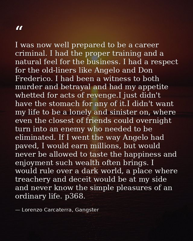 I was now well prepared to be a career criminal. I had the proper training and a natural feel for the business. I had a  — Lorenzo Carcaterra, Gangster