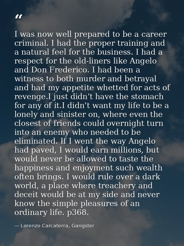 I was now well prepared to be a career criminal. I had the proper training and a natural feel for the business. I had a  — Lorenzo Carcaterra, Gangster