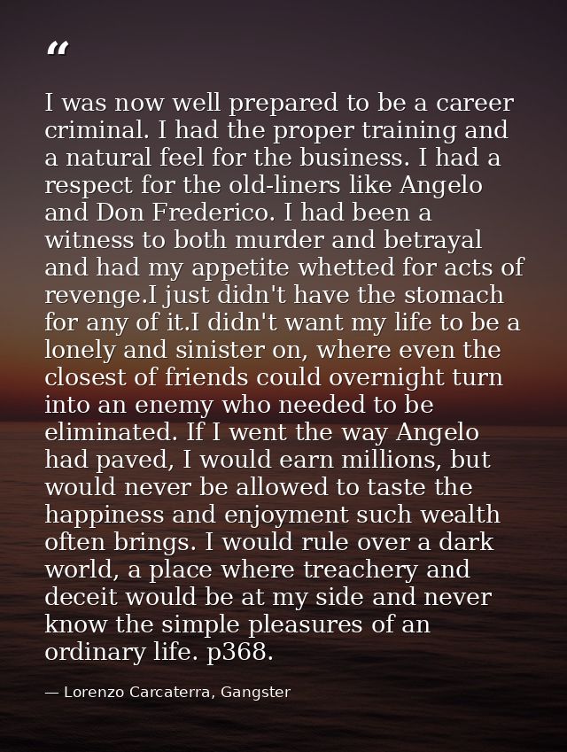 I was now well prepared to be a career criminal. I had the proper training and a natural feel for the business. I had a  — Lorenzo Carcaterra, Gangster