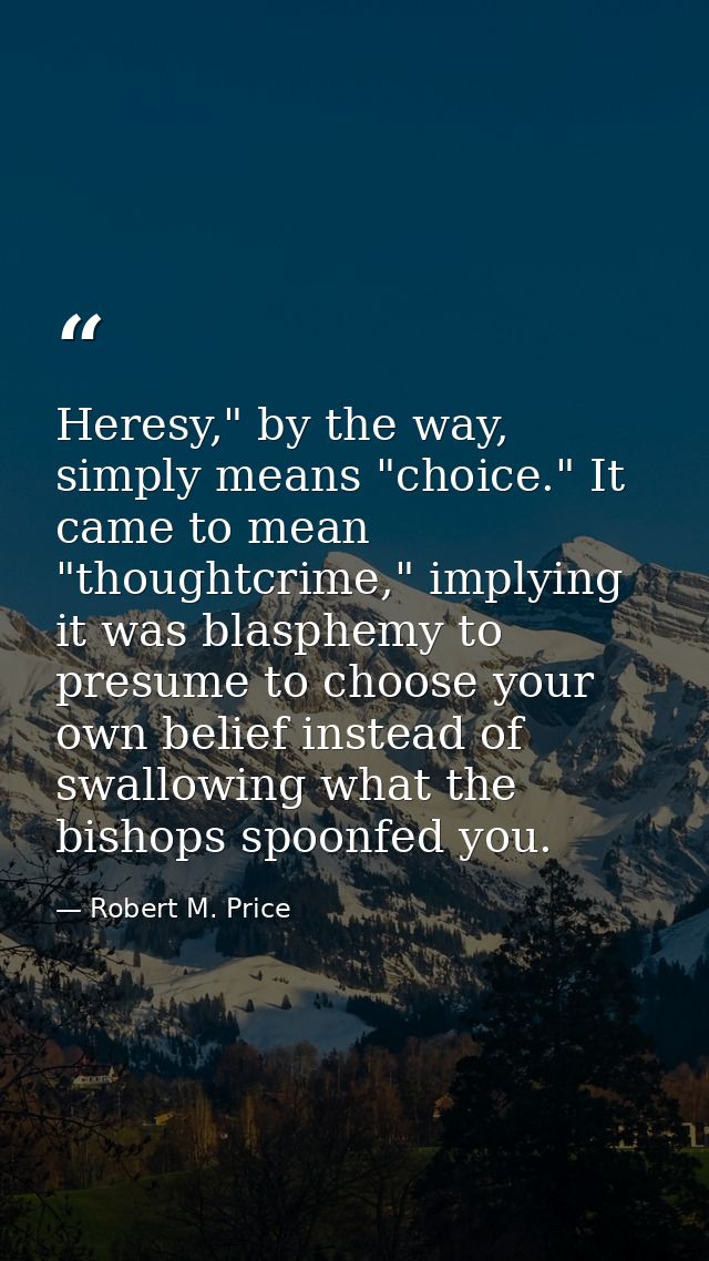 Heresy," by the way, simply means "choice." It came to mean "thoughtcrime," implying it was blasphemy to presume to choo — Robert M. Price