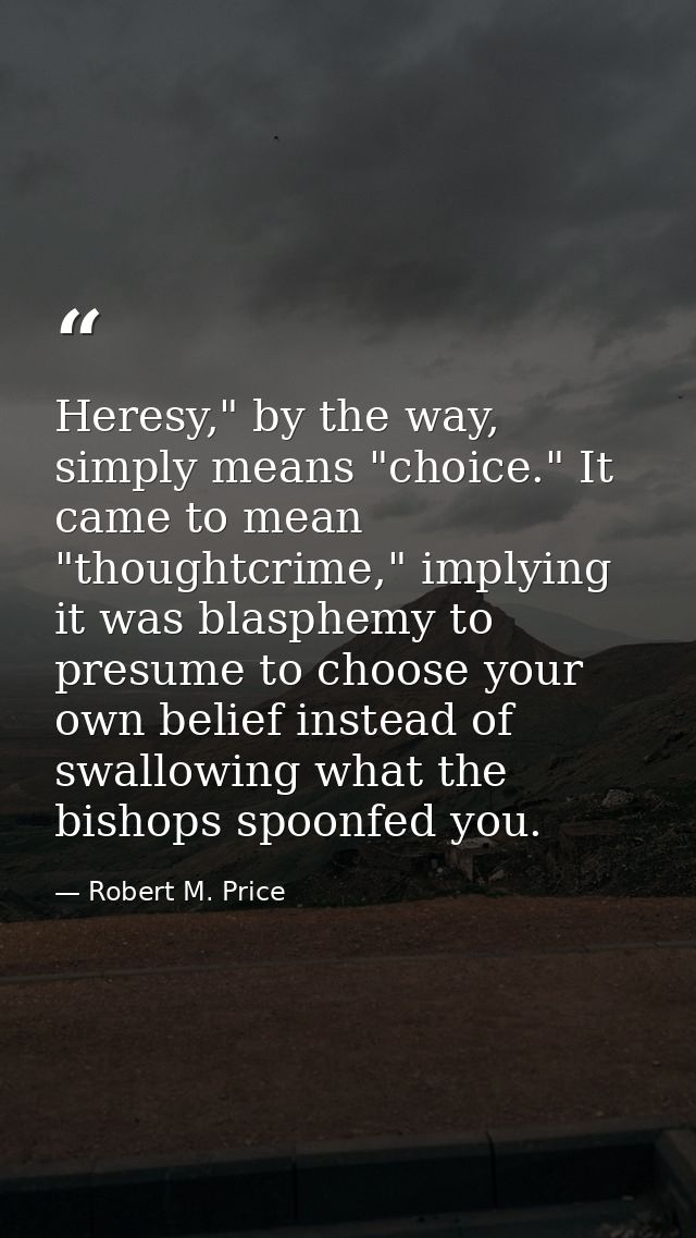 Heresy," by the way, simply means "choice." It came to mean "thoughtcrime," implying it was blasphemy to presume to choo — Robert M. Price