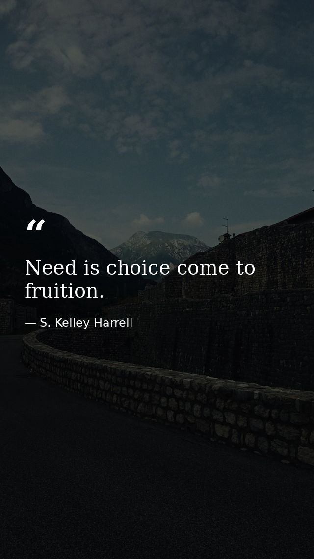 Need is choice come to fruition. — S. Kelley Harrell