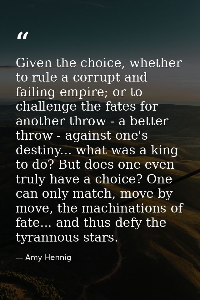 Given the choice, whether to rule a corrupt and failing empire; or to challenge the fates for another throw - a better t — Amy Hennig