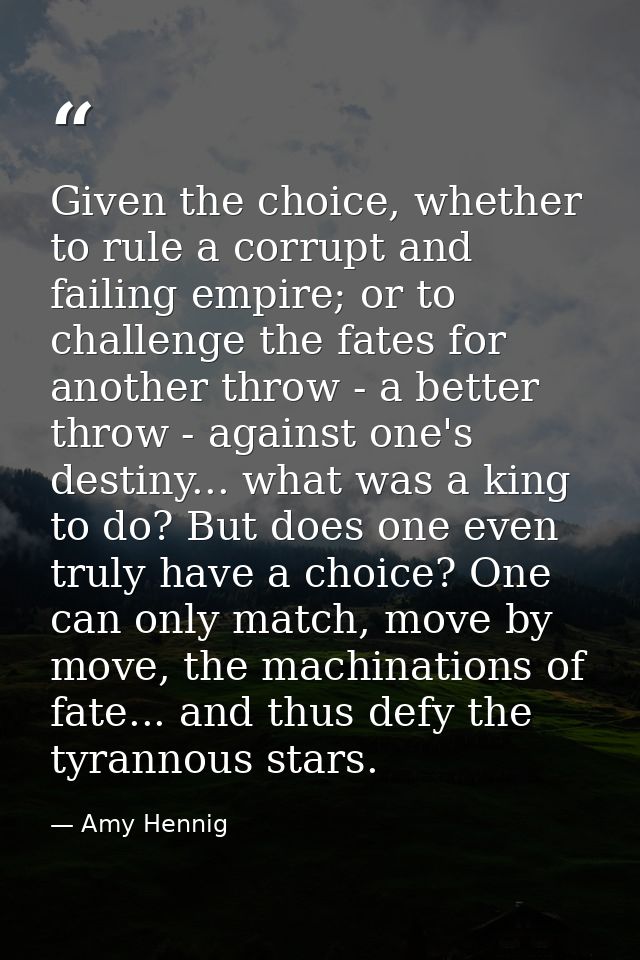 Given the choice, whether to rule a corrupt and failing empire; or to challenge the fates for another throw - a better t — Amy Hennig