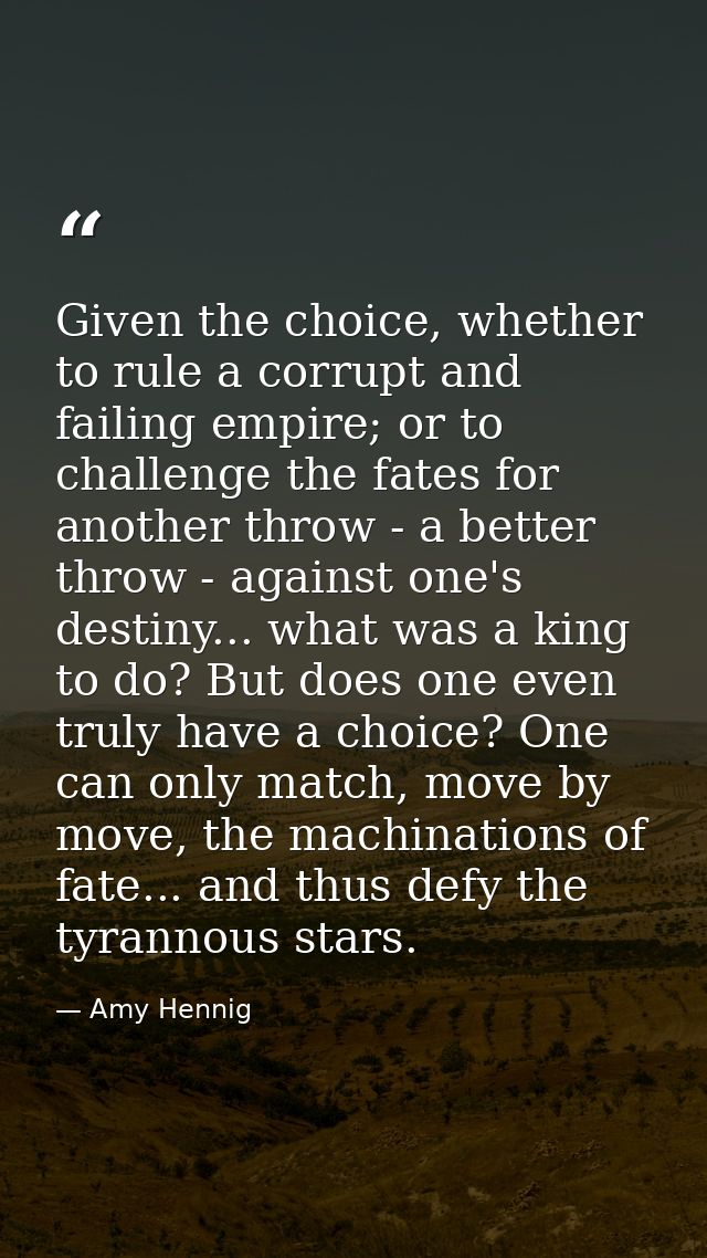 Given the choice, whether to rule a corrupt and failing empire; or to challenge the fates for another throw - a better t — Amy Hennig