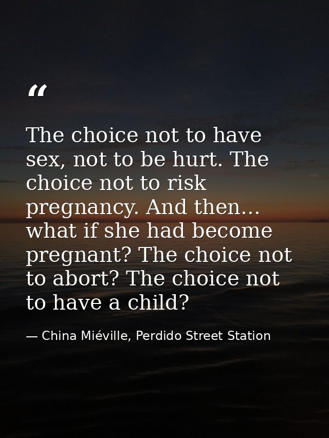 The choice not to have sex, not to be hurt. The choice not to risk pregnancy. And then... what if she had become pregnan — China Miéville, Perdido Street Station