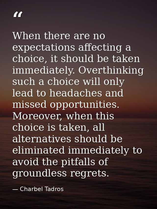 When there are no expectations affecting a choice, it should be taken immediately. Overthinking such a choice will only  — Charbel Tadros