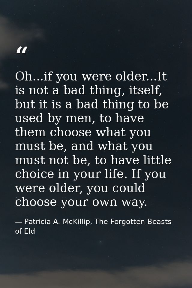 Oh...if you were older...It is not a bad thing, itself, but it is a bad thing to be used by men, to have them choose wha — Patricia A. McKillip, The Forgotten Beasts of Eld