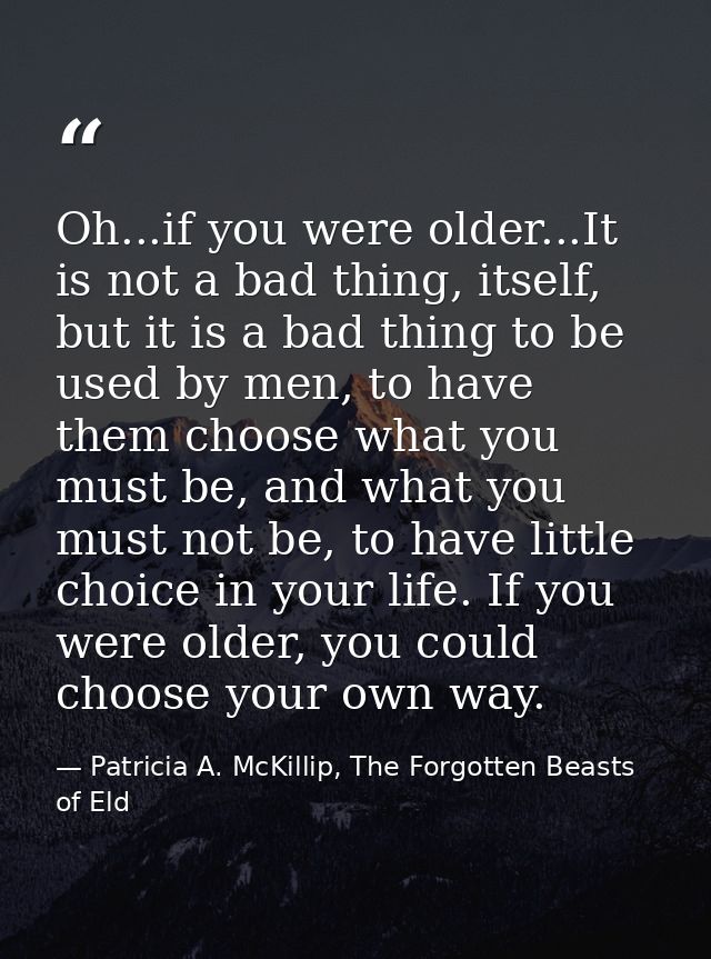 Oh...if you were older...It is not a bad thing, itself, but it is a bad thing to be used by men, to have them choose wha — Patricia A. McKillip, The Forgotten Beasts of Eld