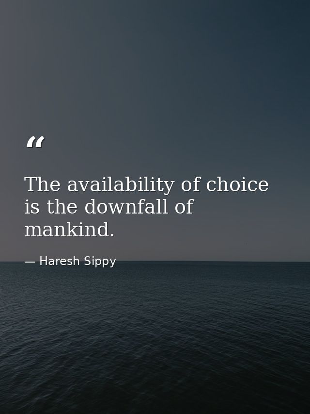 The availability of choice is the downfall of mankind. — Haresh Sippy
