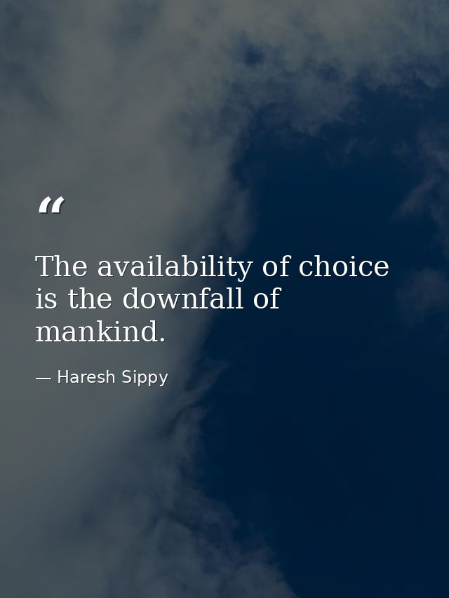 The availability of choice is the downfall of mankind. — Haresh Sippy