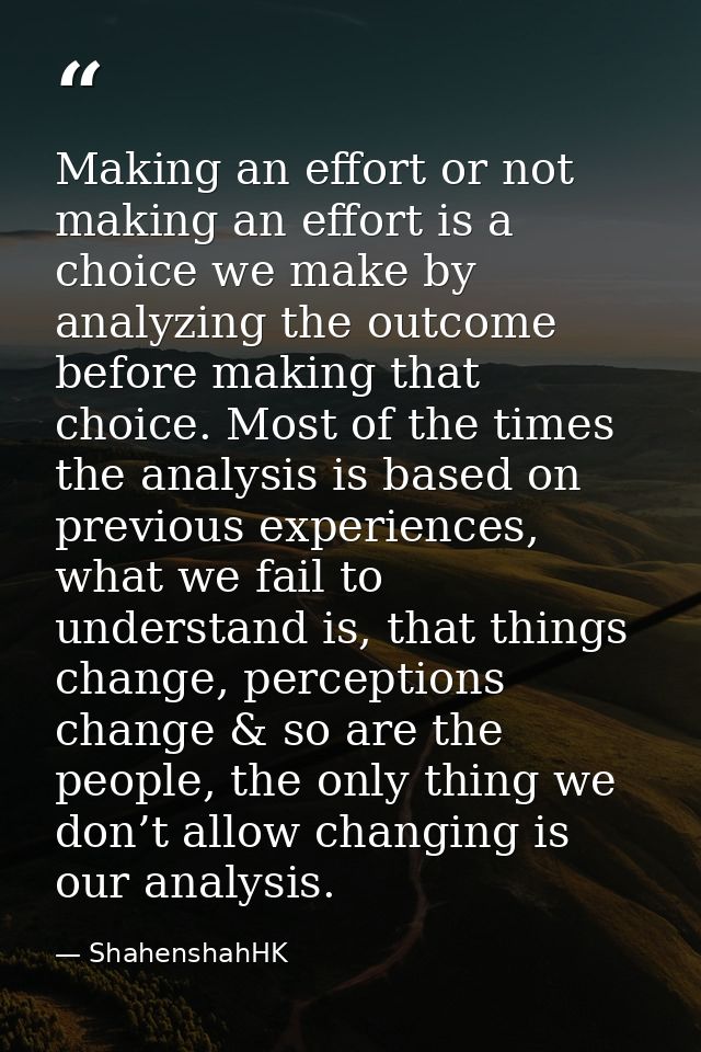 Making an effort or not making an effort is a choice we make by analyzing the outcome before making that choice. Most of — ShahenshahHK