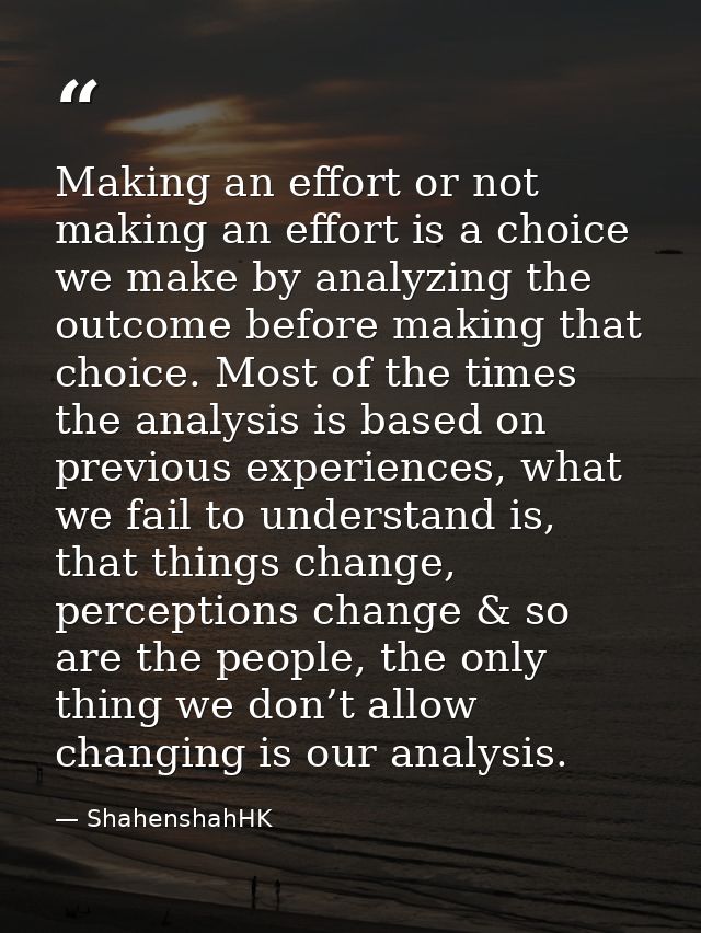 Making an effort or not making an effort is a choice we make by analyzing the outcome before making that choice. Most of — ShahenshahHK