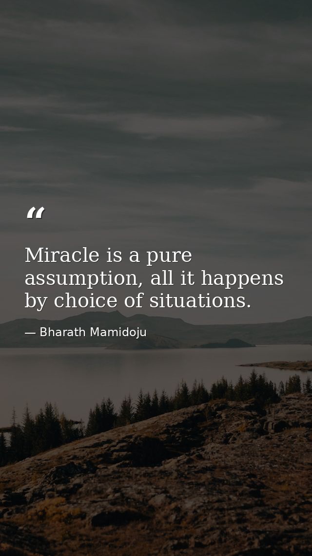 Miracle is a pure assumption, all it happens by choice of situations. — Bharath Mamidoju