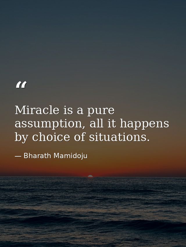 Miracle is a pure assumption, all it happens by choice of situations. — Bharath Mamidoju