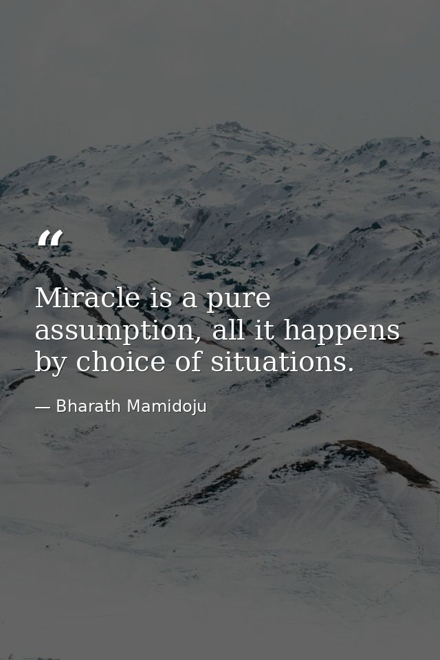 Miracle is a pure assumption, all it happens by choice of situations. — Bharath Mamidoju