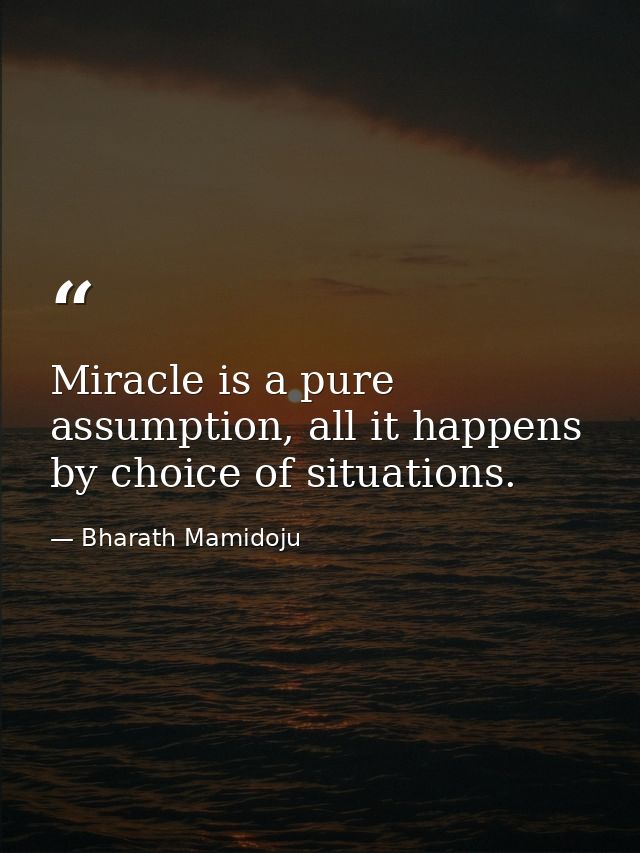 Miracle is a pure assumption, all it happens by choice of situations. — Bharath Mamidoju