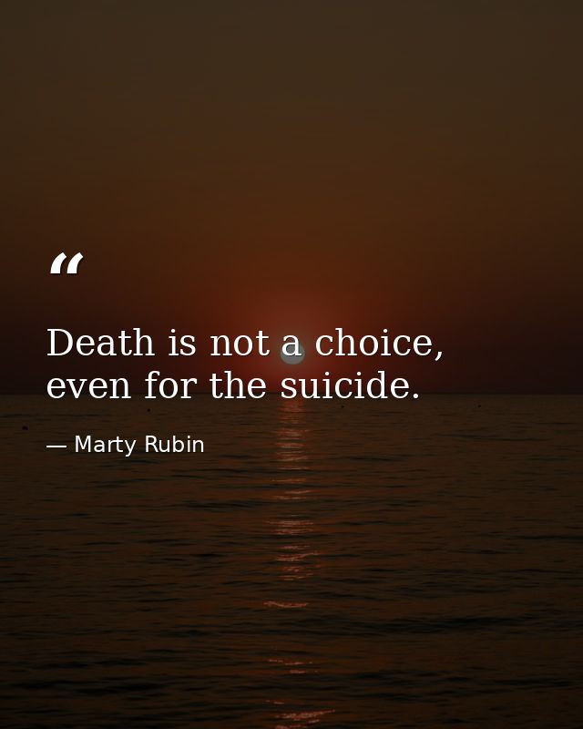 Death is not a choice, even for the suicide. — Marty Rubin