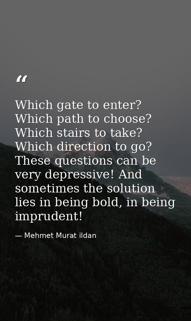 Which gate to enter? Which path to choose? Which stairs to take? Which direction to go? These questions can be very depr — Mehmet Murat ildan