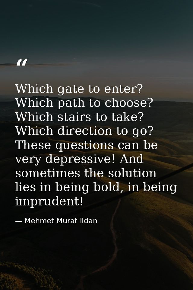 Which gate to enter? Which path to choose? Which stairs to take? Which direction to go? These questions can be very depr — Mehmet Murat ildan